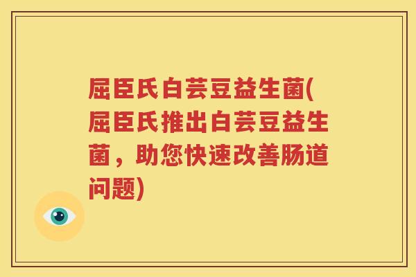 屈臣氏白芸豆益生菌(屈臣氏推出白芸豆益生菌，助您快速改善肠道问题)