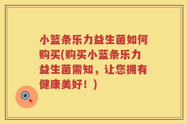 小篮条乐力益生菌如何购买(购买小蓝条乐力益生菌需知，让您拥有健康美好！)