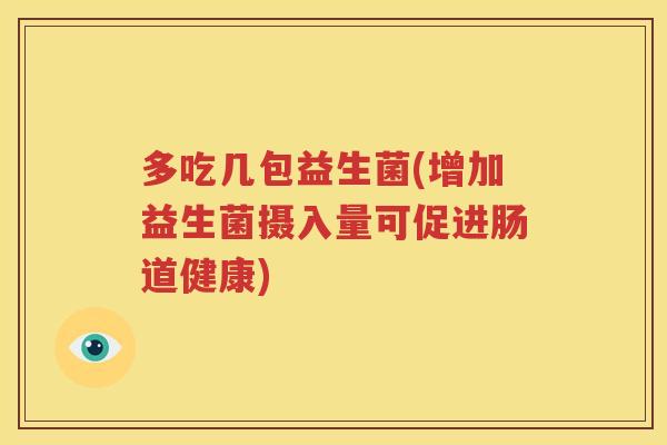 多吃几包益生菌(增加益生菌摄入量可促进肠道健康)