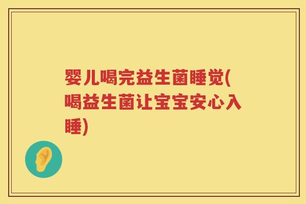 婴儿喝完益生菌睡觉(喝益生菌让宝宝安心入睡)