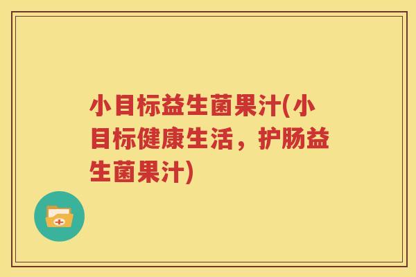小目标益生菌果汁(小目标健康生活，护肠益生菌果汁)