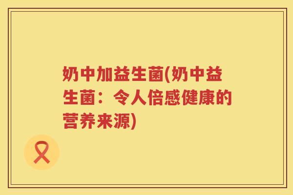 奶中加益生菌(奶中益生菌：令人倍感健康的营养来源)