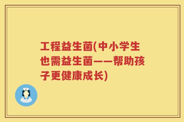 工程益生菌(中小学生也需益生菌——帮助孩子更健康成长)