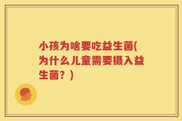 小孩为啥要吃益生菌(为什么儿童需要摄入益生菌？)