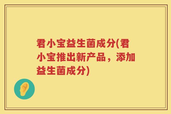 君小宝益生菌成分(君小宝推出新产品，添加益生菌成分)