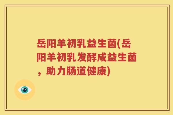 岳阳羊初乳益生菌(岳阳羊初乳发酵成益生菌，助力肠道健康)