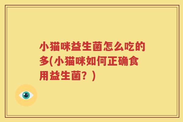 小猫咪益生菌怎么吃的多(小猫咪如何正确食用益生菌？)