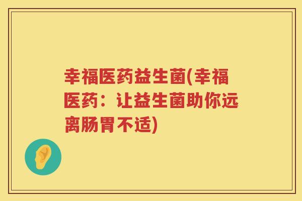 幸福医药益生菌(幸福医药：让益生菌助你远离肠胃不适)