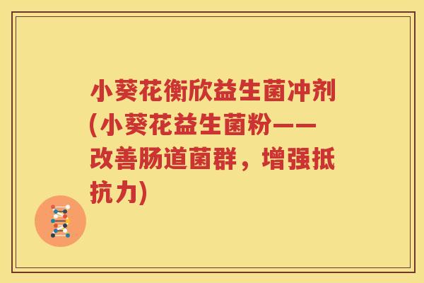 小葵花衡欣益生菌冲剂(小葵花益生菌粉——改善肠道菌群，增强抵抗力)