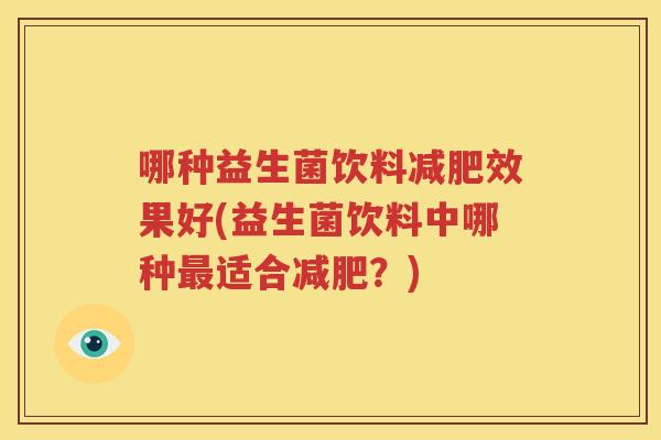 哪种益生菌饮料减肥效果好(益生菌饮料中哪种最适合减肥？)