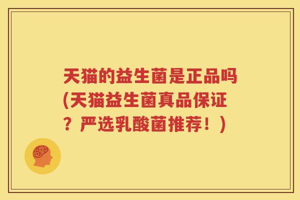 天猫的益生菌是正品吗(天猫益生菌真品保证？严选乳酸菌推荐！)