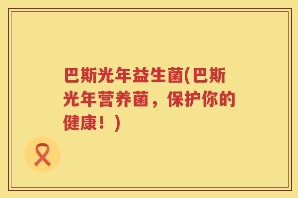 巴斯光年益生菌(巴斯光年营养菌，保护你的健康！)