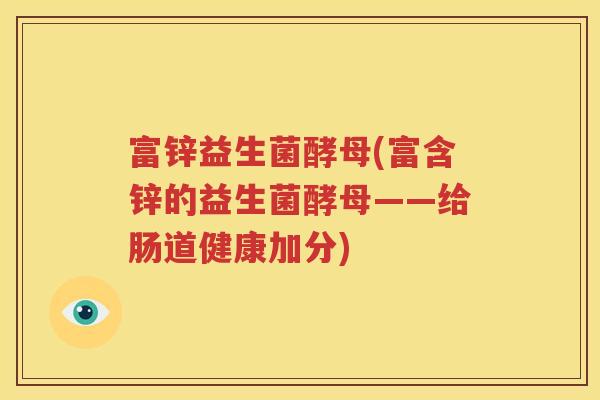 富锌益生菌酵母(富含锌的益生菌酵母——给肠道健康加分)