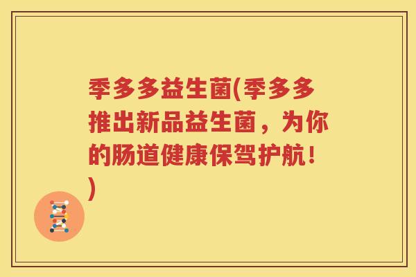 季多多益生菌(季多多推出新品益生菌，为你的肠道健康保驾护航！)