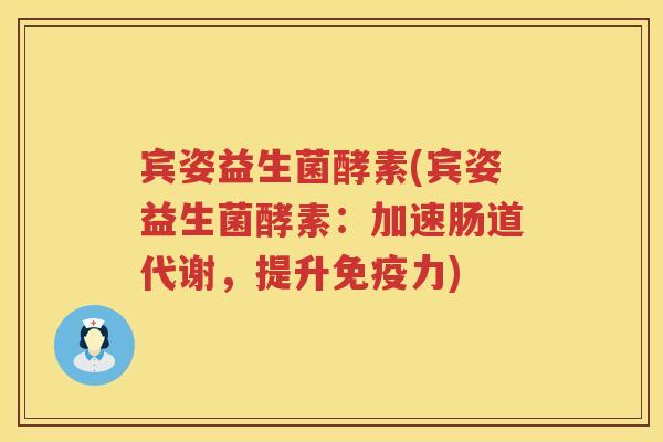 宾姿益生菌酵素(宾姿益生菌酵素：加速肠道代谢，提升免疫力)