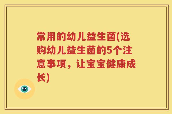 常用的幼儿益生菌(选购幼儿益生菌的5个注意事项，让宝宝健康成长)