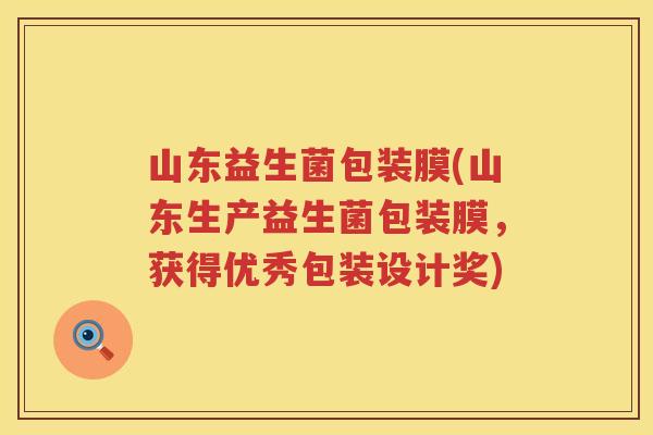 山东益生菌包装膜(山东生产益生菌包装膜，获得优秀包装设计奖)