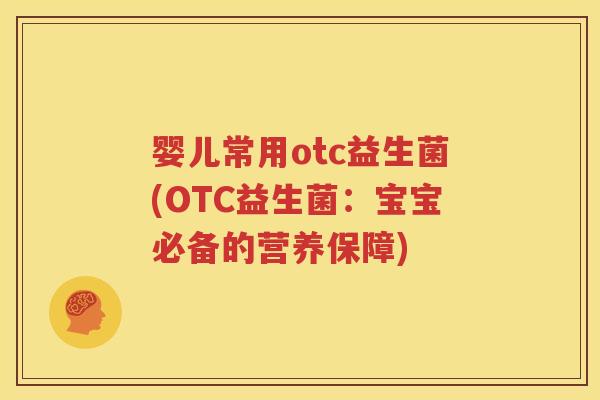 婴儿常用otc益生菌(OTC益生菌：宝宝必备的营养保障)