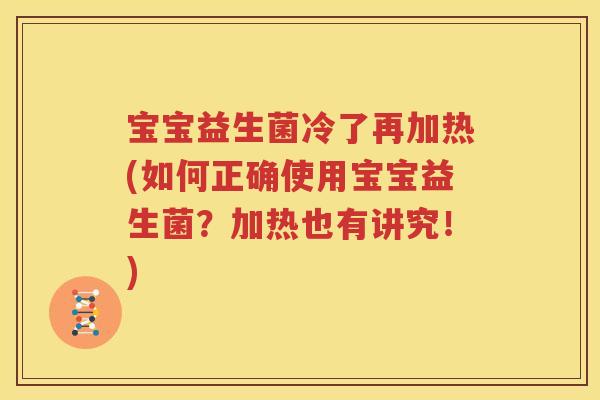 宝宝益生菌冷了再加热(如何正确使用宝宝益生菌？加热也有讲究！)