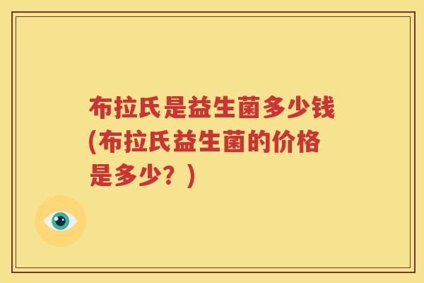 布拉氏是益生菌多少钱(布拉氏益生菌的价格是多少？)