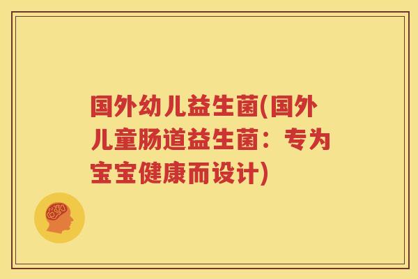 国外幼儿益生菌(国外儿童肠道益生菌：专为宝宝健康而设计)
