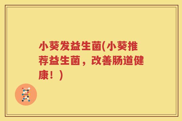 小葵发益生菌(小葵推荐益生菌，改善肠道健康！)