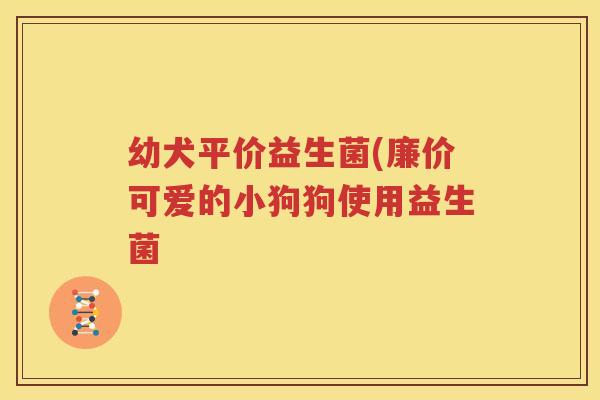 幼犬平价益生菌(廉价可爱的小狗狗使用益生菌