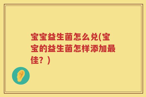 宝宝益生菌怎么兑(宝宝的益生菌怎样添加最佳？)