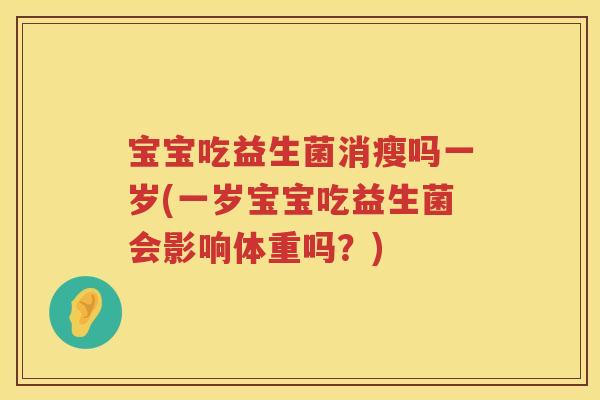 宝宝吃益生菌消瘦吗一岁(一岁宝宝吃益生菌会影响体重吗？)