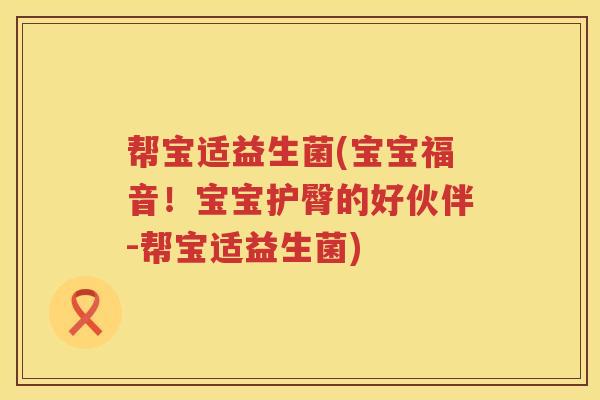 帮宝适益生菌(宝宝福音！宝宝护臀的好伙伴-帮宝适益生菌)