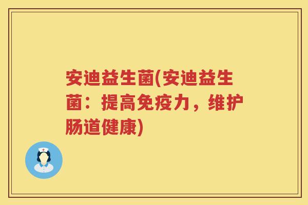 安迪益生菌(安迪益生菌：提高免疫力，维护肠道健康)