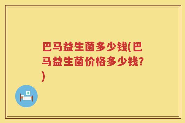 巴马益生菌多少钱(巴马益生菌价格多少钱？)