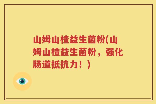 山姆山楂益生菌粉(山姆山楂益生菌粉，强化肠道抵抗力！)