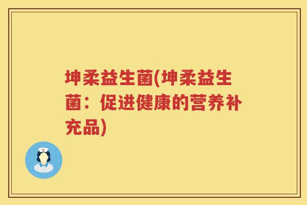 坤柔益生菌(坤柔益生菌：促进健康的营养补充品)