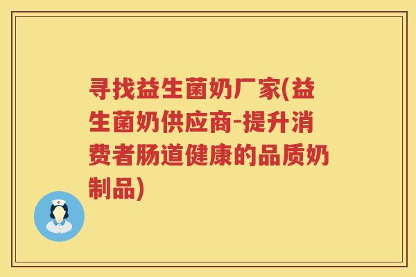 寻找益生菌奶厂家(益生菌奶供应商-提升消费者肠道健康的品质奶制品)