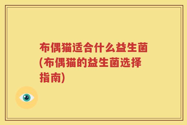 布偶猫适合什么益生菌(布偶猫的益生菌选择指南)