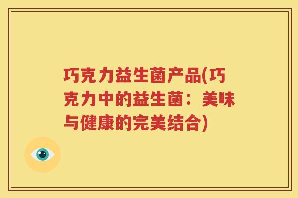 巧克力益生菌产品(巧克力中的益生菌：美味与健康的完美结合)