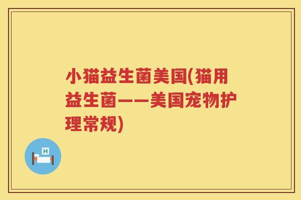 小猫益生菌美国(猫用益生菌——美国宠物护理常规)