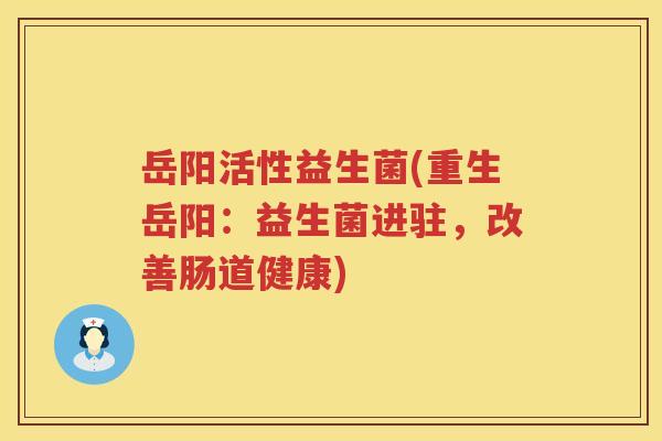 岳阳活性益生菌(重生岳阳：益生菌进驻，改善肠道健康)