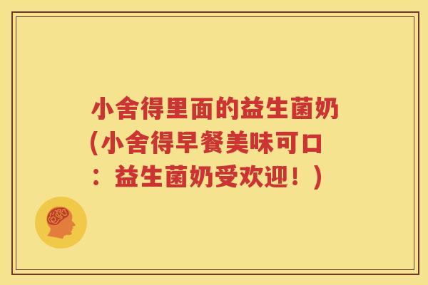 小舍得里面的益生菌奶(小舍得早餐美味可口：益生菌奶受欢迎！)