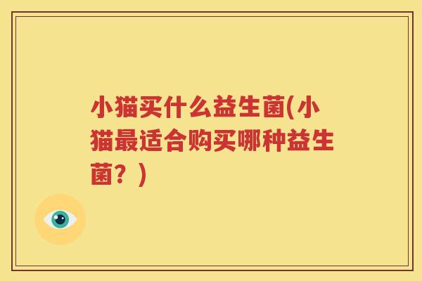 小猫买什么益生菌(小猫最适合购买哪种益生菌？)