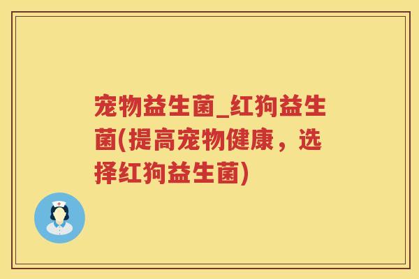 宠物益生菌_红狗益生菌(提高宠物健康，选择红狗益生菌)