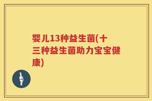 婴儿13种益生菌(十三种益生菌助力宝宝健康)