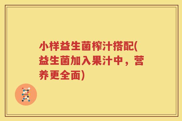 小样益生菌榨汁搭配(益生菌加入果汁中，营养更全面)