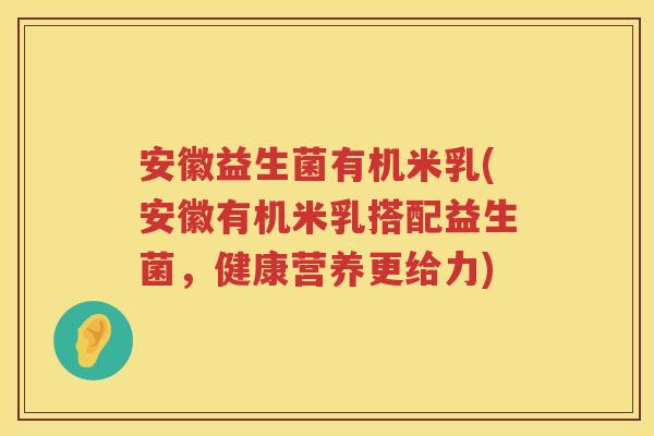 安徽益生菌有机米乳(安徽有机米乳搭配益生菌，健康营养更给力)