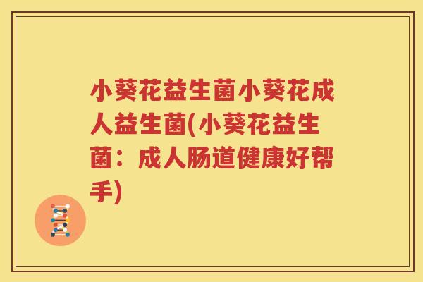 小葵花益生菌小葵花成人益生菌(小葵花益生菌：成人肠道健康好帮手)