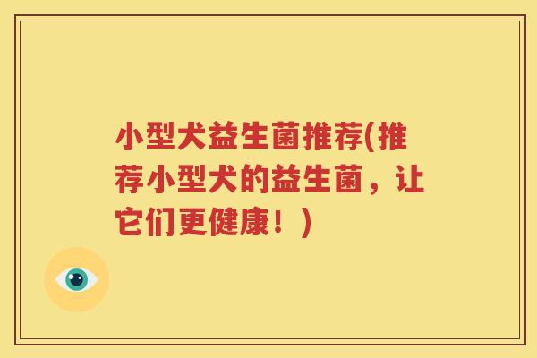 小型犬益生菌推荐(推荐小型犬的益生菌，让它们更健康！)