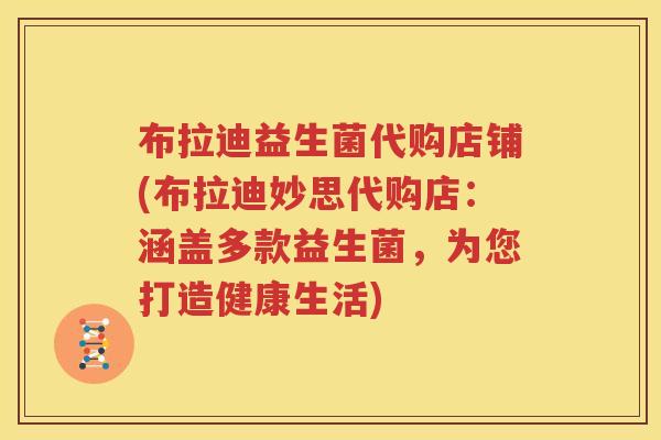 布拉迪益生菌代购店铺(布拉迪妙思代购店：涵盖多款益生菌，为您打造健康生活)