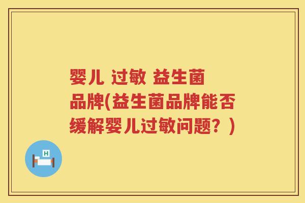 婴儿 过敏 益生菌 品牌(益生菌品牌能否缓解婴儿过敏问题？)