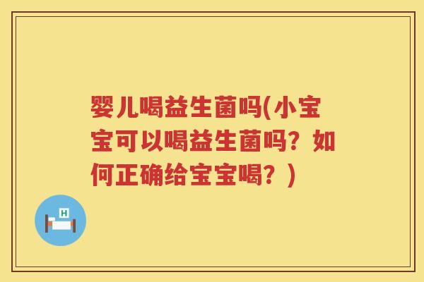 婴儿喝益生菌吗(小宝宝可以喝益生菌吗？如何正确给宝宝喝？)